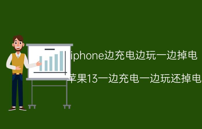 iphone边充电边玩一边掉电 苹果13一边充电一边玩还掉电？